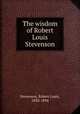The wisdom of Robert Louis Stevenson, Stevenson, Robert Louis, 1850-1894 
