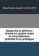 Gaspardo le pecheur: drame en quatre actes et cinq tableaux, precede d