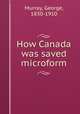 How Canada was saved microform, Murray, George, 1830-1910 
