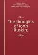 The thoughts of John Ruskin;, Ruskin, John, 1819-1900,Estes, Dana, 1840- [from old catalog] ed 