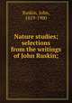Nature studies; selections from the writings of John Ruskin;, Ruskin, John, 1819-1900 