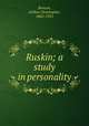 Ruskin; a study in personality, Benson, Arthur Christopher, 1862-1925 