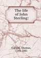 The life of John Sterling:, Carlyle, Thomas, 1795-1881 