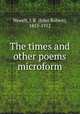 The times and other poems microform, Newell, J. R. (John Robert), 1853-1912 