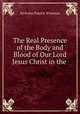 The Real Presence of the Body and Blood of Our Lord Jesus Christ in the ., Nicholas Patrick Wiseman 