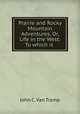 Prairie and Rocky Mountain Adventures, Or, Life in the West: To which is ., John C. van Tramp 