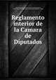 Reglamento interior de la Camara de Diputados., Chile Congreso Nacional. Camara de Diputados 