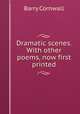 Dramatic scenes. With other poems, now first printed, Cornwall Barry 