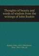 Thoughts of beauty and words of wisdom from the writings of John Ruskin, Ruskin, John, 1819-1900,Porter, Rose, 1845-1906, ed 