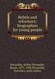 Rebels and reformers; biographies for young people, Ponsonby, Arthur Ponsonby, Baron, 1871-1946,Ponsonby, Dorothea, joint author 