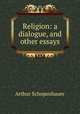 Religion: a dialogue, and other essays, Артур Шопенгауэр 