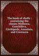 The book of shells : containing the classes Mollusca, Conchifera, Cirrhipeda, Annulata, and Crustacea, Lamarck, Jean Baptiste Pierre Antoine de Monet de, 1744-1829,Dall, William Healey, 1845-1927, former owner. DSI,Society for Promoting Christian Knowledge (Great Britain). Committee of General Literature and Education 