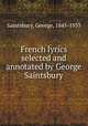 French lyrics selected and annotated by George Saintsbury, Saintsbury, George, 1845-1933 