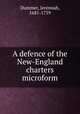 A defence of the New-England charters microform, Dummer, Jeremiah, 1681-1739 