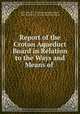 Report of the Croton Aqueduct Board in Relation to the Ways and Means of ., New York (N.Y .). Croton Aqueduct Board, New York (N.Y .), Croton Aqueduct Board 