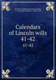 Calendars of Lincoln wills. 41-42, Lincoln, England (Diocese),Foster, C. W. (Charles Wilmer), 1866-1935 