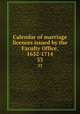 Calendar of marriage licences issued by the Faculty Office, 1632-1714. 33, Church of England. Province of Canterbury. Faculty Office of the Archbishop of Canterbury at London,Cocayne, George Edward, 1825-1911,Fry, Edw. Alex. (Edward Alexander) 