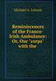 Reminiscences of the Franco-Irish Ambulance: Or, Our "corps" with the ., Michael A. Leeson 