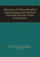 Abstracts of Gloucestershire Inquisitiones post mortem returned into the Court of chancery, Great Britain. Court of Chancery,Phillimore, W. P. W. (William Phillimore Watts), 1853-1913 