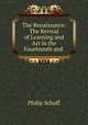 The Renaissance: The Revival of Learning and Art in the Fourteenth and ., Philip Schaff 