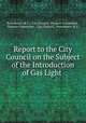 Report to the City Council on the Subject of the Introduction of Gas Light ., Providence (R.I .). City Council . Finance Committee , Finance Committee , City Council , Providence (R.I.) 