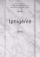 Iphigenie, Racine, Jean, 1639-1699,Woodward, Benjamin Duryea, 1868- 