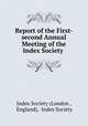 Report of the First-second Annual Meeting of the Index Society ., Index Society (London , England), Index Society 