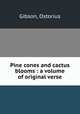 Pine cones and cactus blooms : a volume of original verse, Gibson, Ostorius 