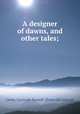 A designer of dawns, and other tales;, Lewis, Gertrude Russell. [from old catalog] 