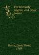 The heavenly pilgrim, and other poems, Pierce, David Rand, 1869- 