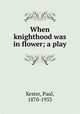 When knighthood was in flower; a play, Kester, Paul, 1870-1933 