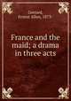 France and the maid; a drama in three acts, Gerrard, Ernest Allen, 1873- 
