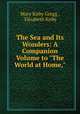 The Sea and Its Wonders: A Companion Volume to "The World at Home,", Mary Kirby Gregg , Elizabeth Kirby 