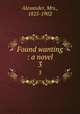 Found wanting : a novel. 3, Alexander, Mrs., 1825-1902 