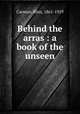Behind the arras : a book of the unseen, Carman, Bliss, 1861-1929 