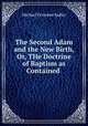 The Second Adam and the New Birth, Or, THe Doctrine of Baptism as Contained ., Michael Ferrebee Sadler 