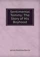 Sentimental Tommy: The Story of His Boyhood, J. M. Barrie 