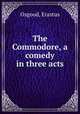 The Commodore, a comedy in three acts, Osgood, Erastus 