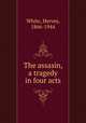 The assasin, a tragedy in four acts, White, Hervey, 1866-1944 