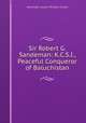 Sir Robert G. Sandeman: K.C.S.I., Peaceful Conqueror of Baluchistan, Alexander Lauzun Pendock Tucker 