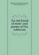 "An old friend of mine" and poems of Pax vobiscum, [Paxson, Calvin David] [from old catalog],Paxson, Dorma, [from old catalog] comp,Paxson, Grace, [from old catalog] joint comp 