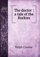 The doctor : a tale of the Rockies, Connor Ralph 