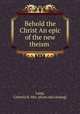 Behold the Christ An epic of the new theism, Lang, Celestia R. Mrs. [from old catalog] 