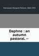 Daphne : an autumn pastoral. --, Sherwood, Margaret Pollock, 1864-1955 