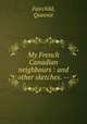 My French Canadian neighbours : and other sketches. --, Fairchild, Queenie 