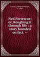 Ned Fortescue; or, Roughing it through life : a story founded on fact. --, Forrest, Edmund William, d. 1880 