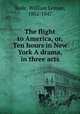 The flight to America, or, Ten hours in New York A drama, in three acts, Rede, William Leman, 1802-1847 