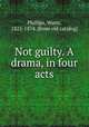 Not guilty. A drama, in four acts, Phillips, Watts, 1825-1874. [from old catalog] 