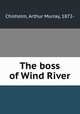 The boss of Wind River, Chisholm, Arthur Murray, 1872- 