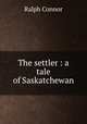 The settler : a tale of Saskatchewan, Connor Ralph 